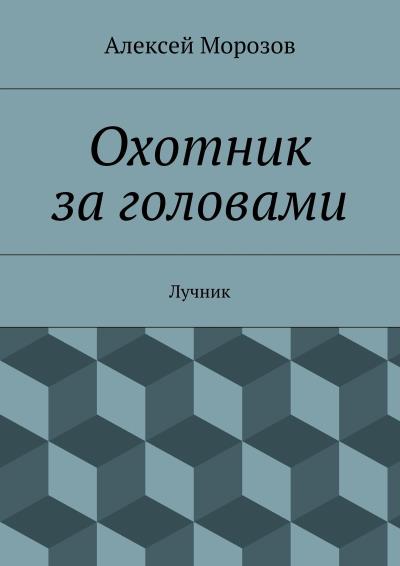 Книга Охотник за головами. Лучник (Алексей Морозов)